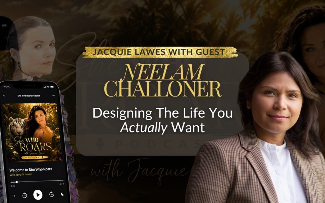 Neelam Challoner on the She Who Roars podcast with Jacquie Lawes: Designing the Life You Actually Want